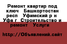 Ремонт квартир под ключ - Башкортостан респ., Уфимский р-н, Уфа г. Строительство и ремонт » Услуги   